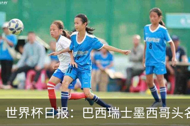 世界杯日报：巴西瑞士墨西哥头名晋级 韩国意外输球出线待定