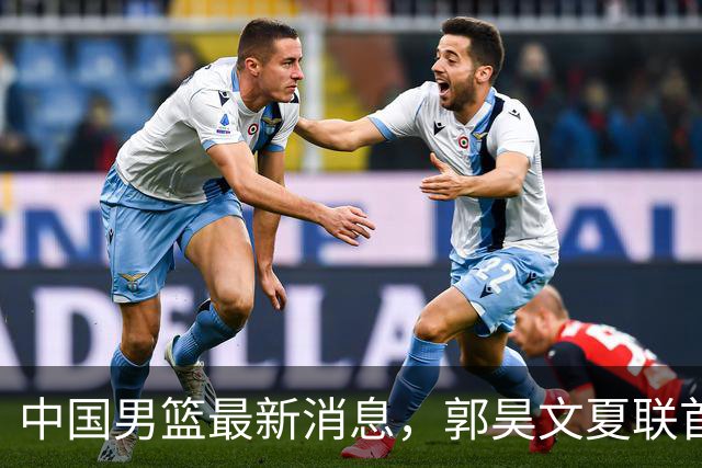 中国男篮最新消息，郭昊文夏联首秀4分3助 U17男篮世界第10名收官