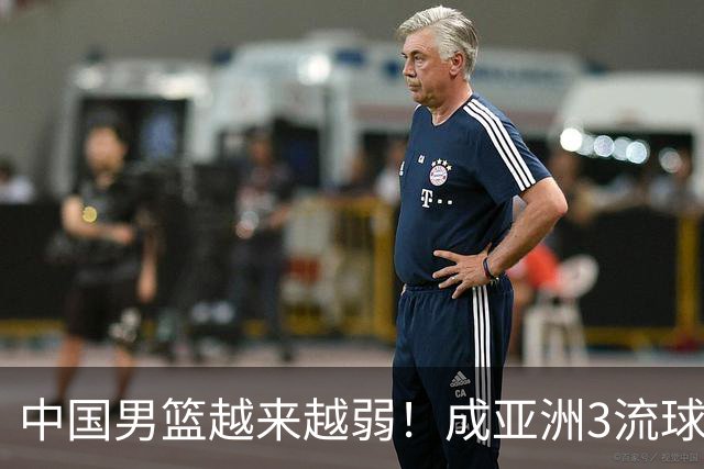 中国男篮越来越弱！成亚洲3流球队，归化要求多，长期搞集训，打逆时代篮球！