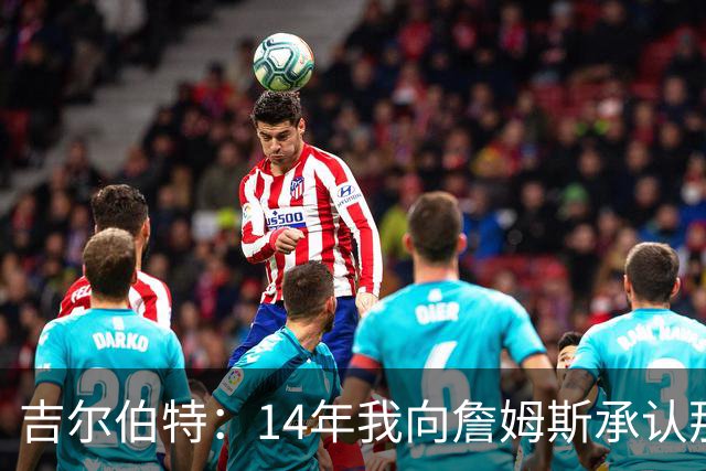 吉尔伯特：14年我向詹姆斯承认那封诅咒信很愚蠢 也让我很尴尬