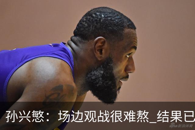 孙兴慜：场边观战很难熬 结果已经不由我们掌控