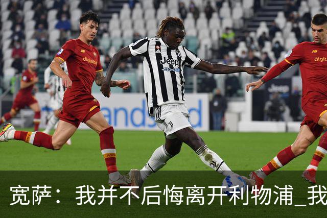 宽萨：我并不后悔离开利物浦 我清楚自己需要稳定的出场时间