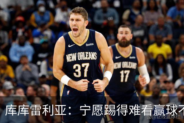 库库雷利亚：宁愿踢得难看赢球不愿踢得漂亮输球 我们已练习点球