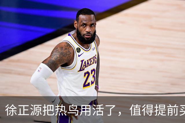 徐正源把热鸟用活了，值得提前买断 17岁新星有国脚潜力 瓦吉奇被弃