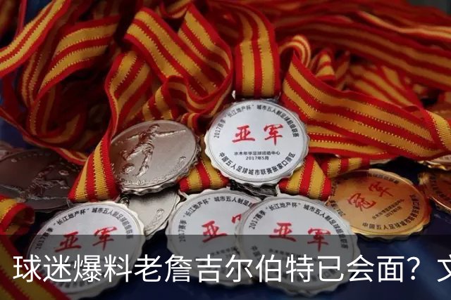 球迷爆料老詹吉尔伯特已会面？文胖：不清楚 但14年他们就会面过