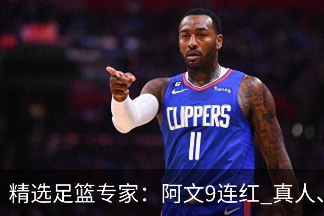 精选足篮专家：阿文9连红 真人、卢西奥、老伟8连红