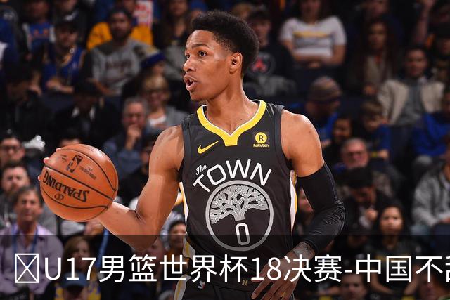 🏀U17男篮世界杯1/8决赛-中国不敌法国 刘玄昱20+7 张子一14分